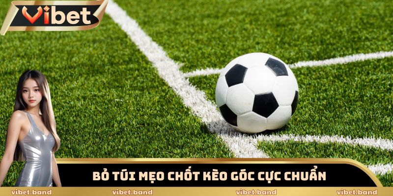 Kèo Phạt Góc Vibet – Chiến Thuật Khiến Dân Cược Phải Trố Mắt 3 Bỏ túi mẹo chốt kèo góc cực chuẩn
