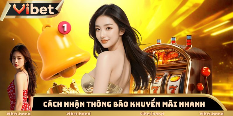 Vibet Gây Sốc Với Khuyến Mãi Thưởng Gấp 5 Lần Giá Trị 3 Cách nhận thông báo khuyến mãi Vibet nhanh
