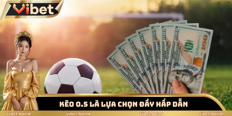 Kèo Chấp 0.5 Vibet - Sân Chơi Dành Riêng Cho Dân Mê Bóng 2 Kèo 0.5 - lựa chọn cá cược gay cấn