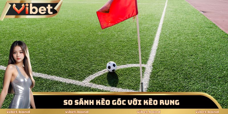 Kèo Phạt Góc Vibet – Chiến Thuật Khiến Dân Cược Phải Trố Mắt 2 So sánh kèo góc với kèo rung