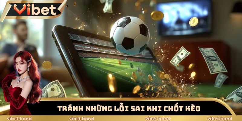 Kèo Chấp Bóng Đá Vibet – Bùng Nổ Với Những Tỷ Lệ Cược Hot 4 Tránh những lỗi sai khi chốt kèo