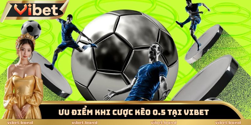 Kèo Chấp 0.5 Vibet - Sân Chơi Dành Riêng Cho Dân Mê Bóng 3 Ưu điểm khi cược kèo chấp 0.5