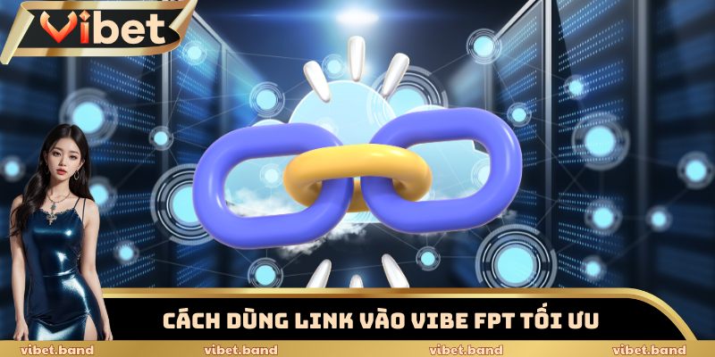 Bật Mí Link Vào Vibet FPT Siêu Tốc – Bảo Mật 256-Bit SSL 4 Cách dùng link vào Vibet FPT tối ưu