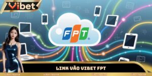 Bật Mí Link Vào Vibet FPT Siêu Tốc – Bảo Mật 256-Bit SSL 9 link vào Vibet FPT