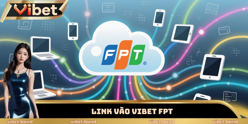 Bật Mí Link Vào Vibet FPT Siêu Tốc – Bảo Mật 256-Bit SSL 1 link vào Vibet FPT